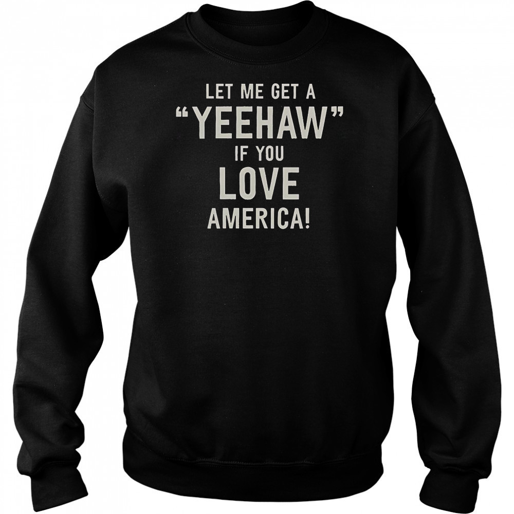 Let Me Get A Yeehaw If You Love America T-Shirt Sweatshirt