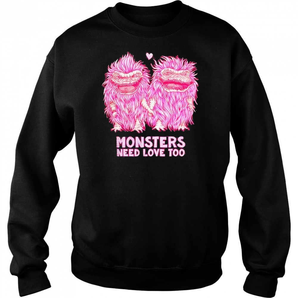 Monsters Need Love Too Shirt Sweatshirt