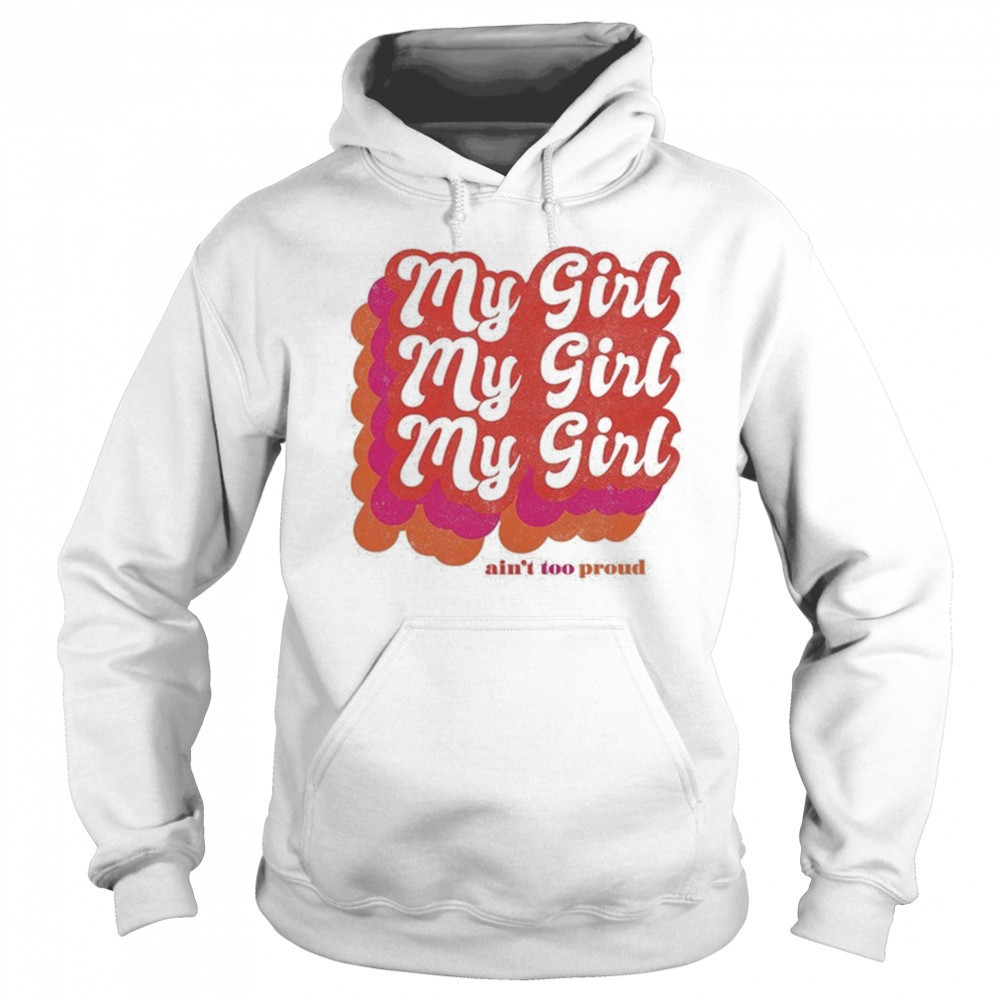 My Girl Ain’t Too Proud T-shirt Hoodie
