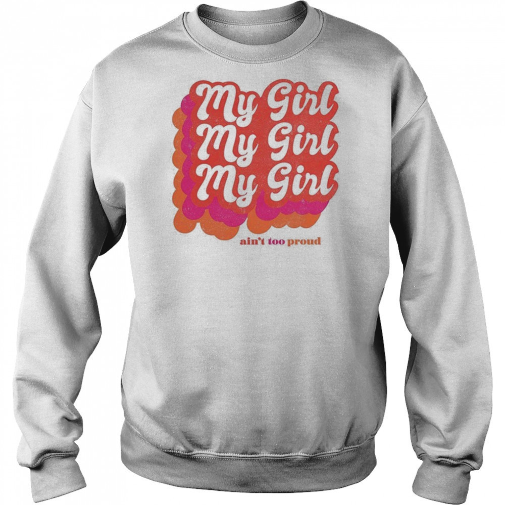 My Girl Ain’t Too Proud T-shirt Sweatshirt