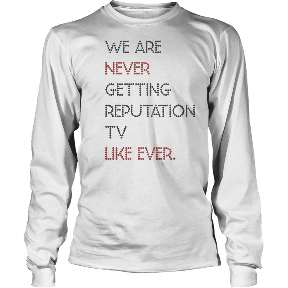 Official We Are Never Getting Reputation TV Like Ever T-Shirt Long Sleeved