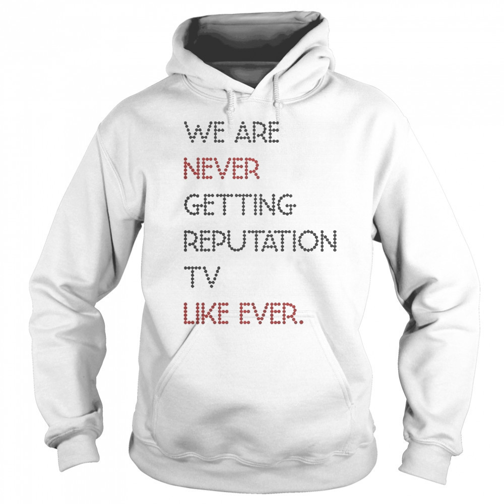 Official We Are Never Getting Reputation TV Like Ever T-Shirt Hoodie