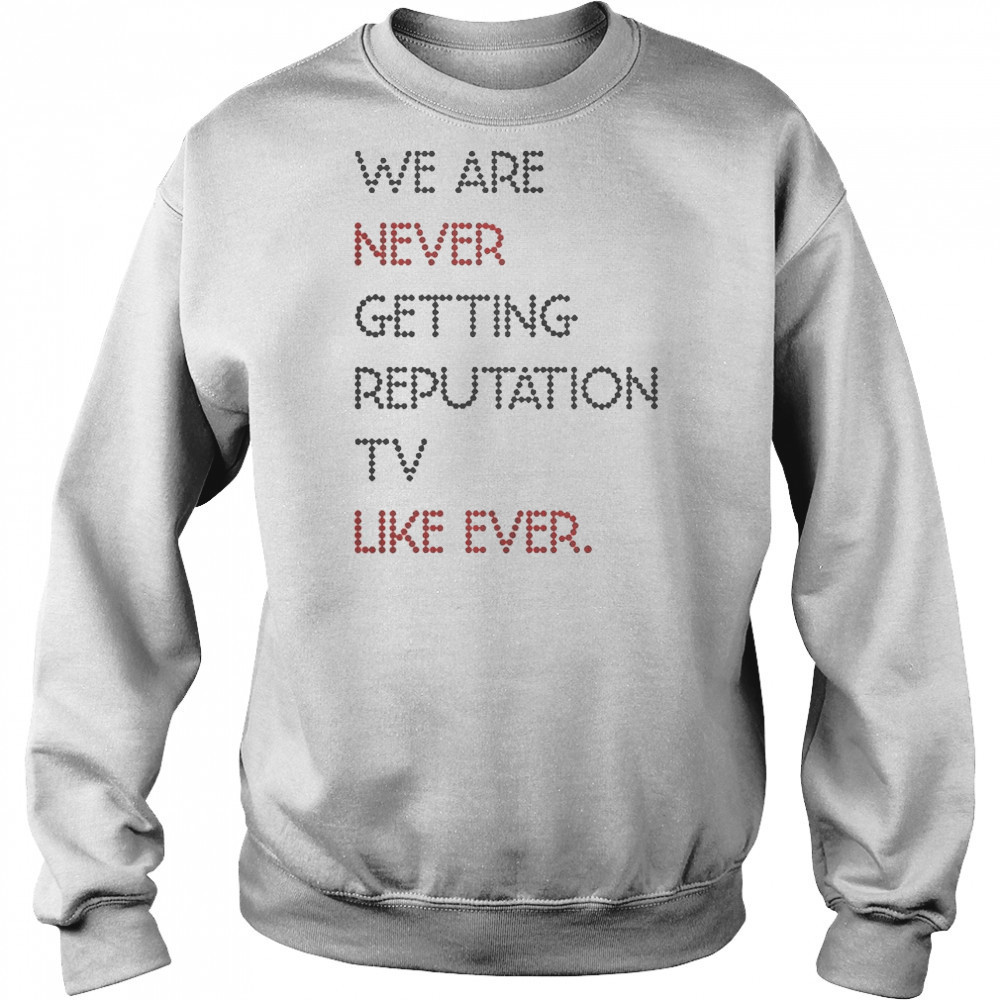 Official We Are Never Getting Reputation TV Like Ever T-Shirt Sweatshirt