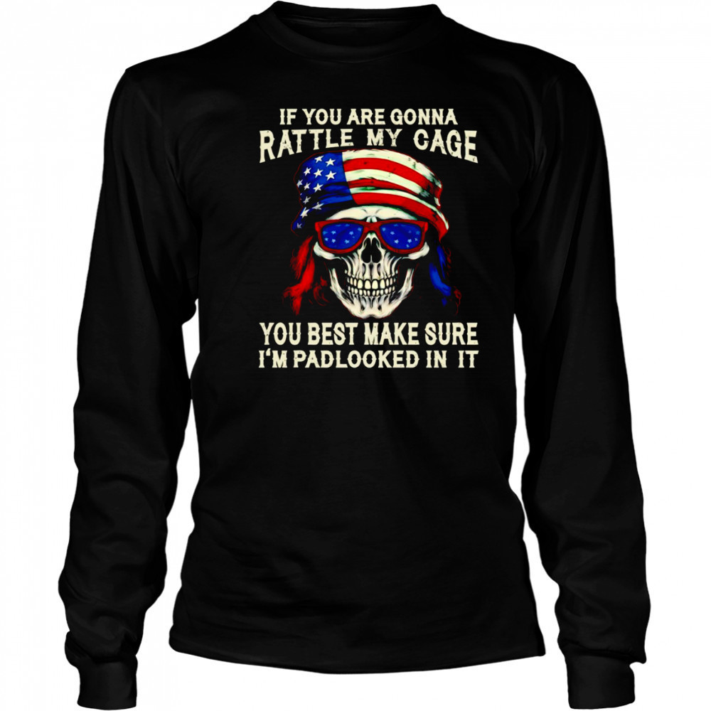 Skull if you are gonna rattle my cage you best make sure I’m padlocked in it shirt Long Sleeved