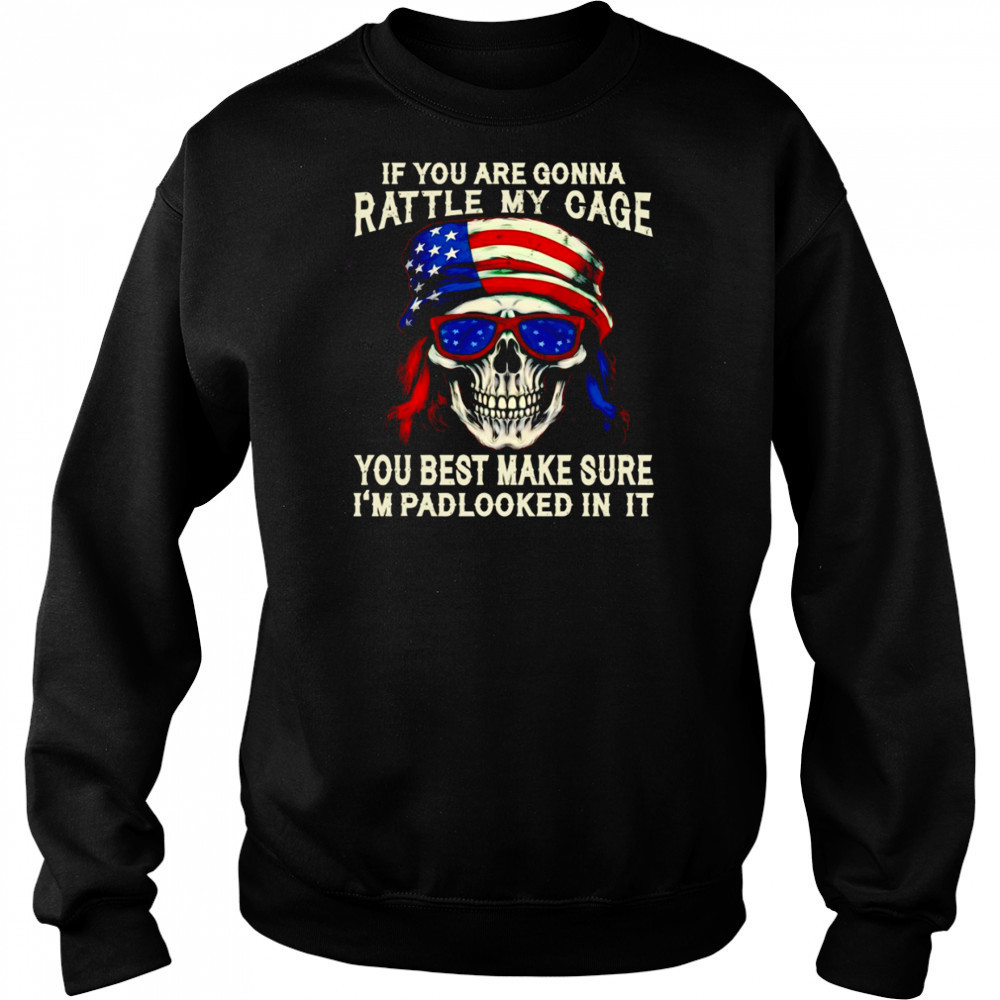 Skull if you are gonna rattle my cage you best make sure I’m padlocked in it shirt Sweatshirt