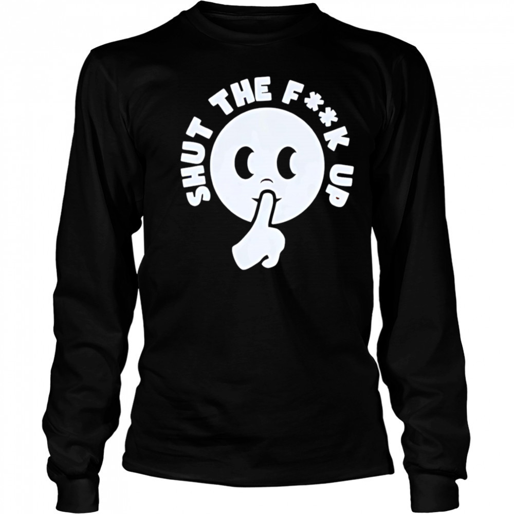 Smiley shut the fuck up shirt Long Sleeved