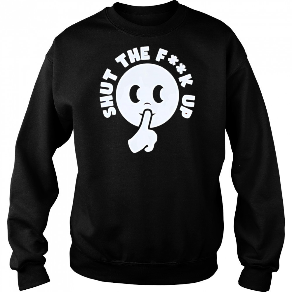 Smiley shut the fuck up shirt Sweatshirt