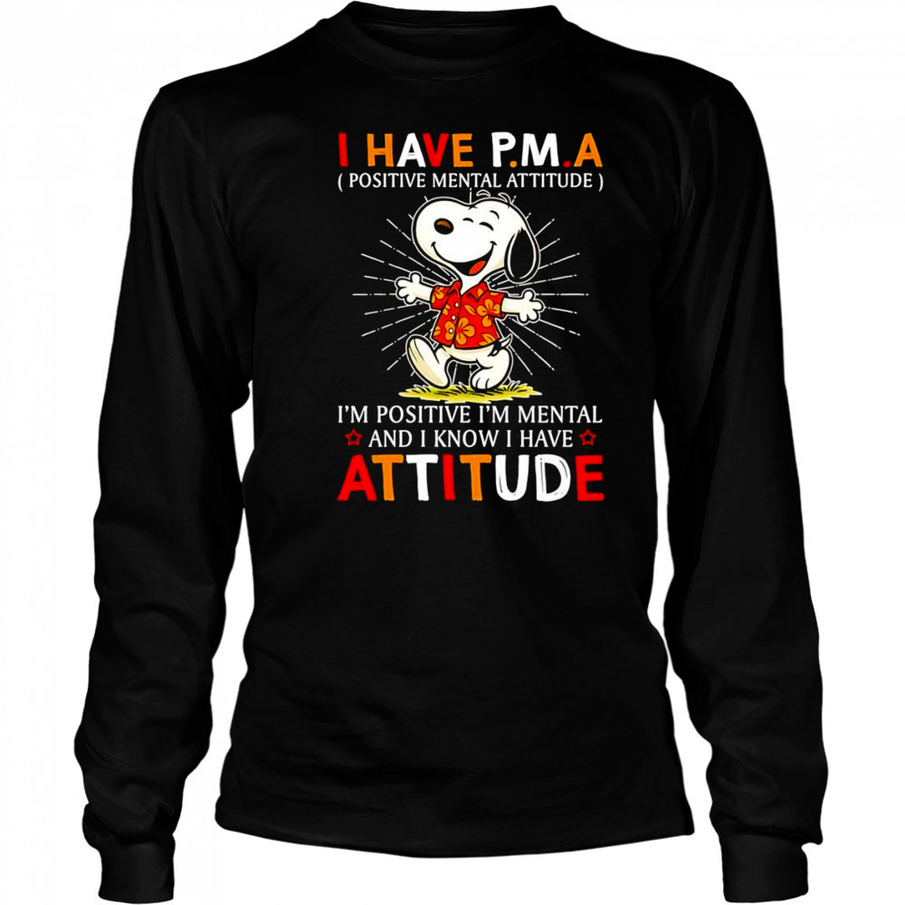 Snoopy I have PMA positive mental attitude I’m positive I’m mental and I know I have attitude shirt Long Sleeved