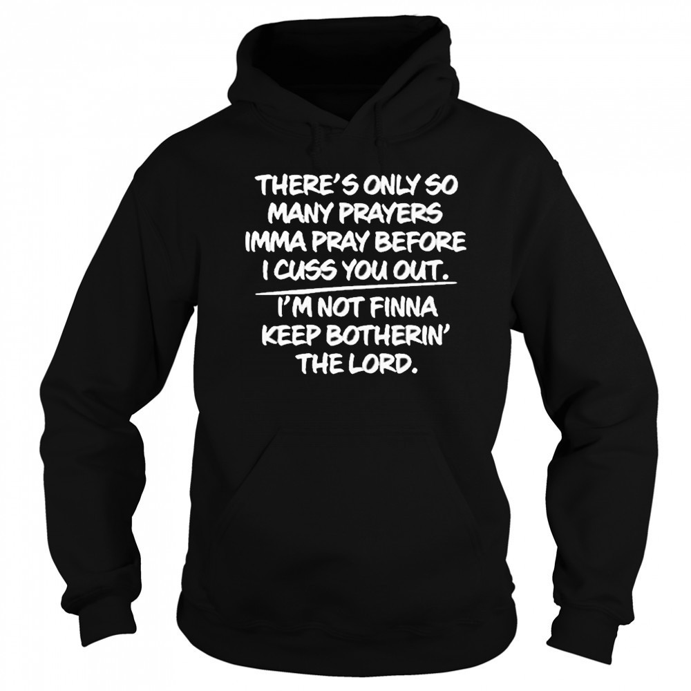 There’s Only So Many Prayers Imma Pray Before I Cuss You Out Shirt Hoodie