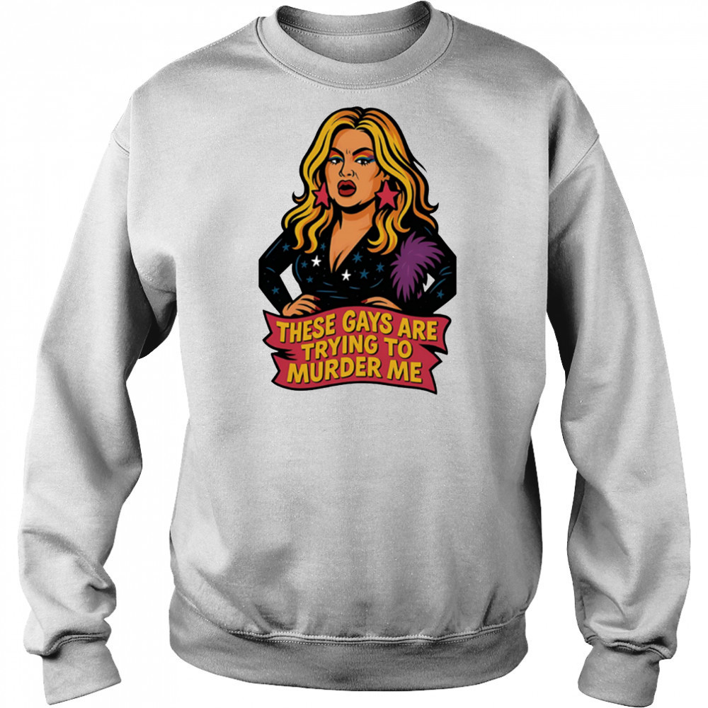 These gays are trying to muder me shirt Sweatshirt