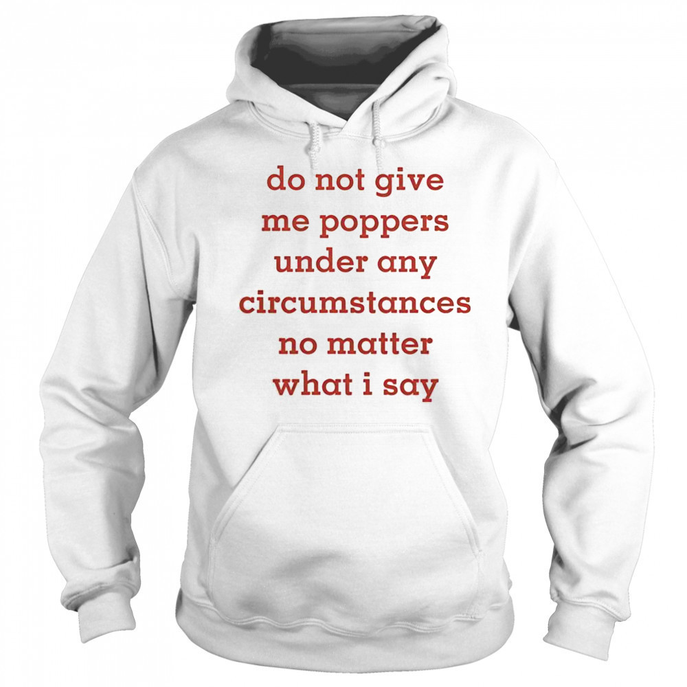 Top Do Not Give Me Poppers Under Any Circumstances No Matter What I Say T-Shirt Hoodie
