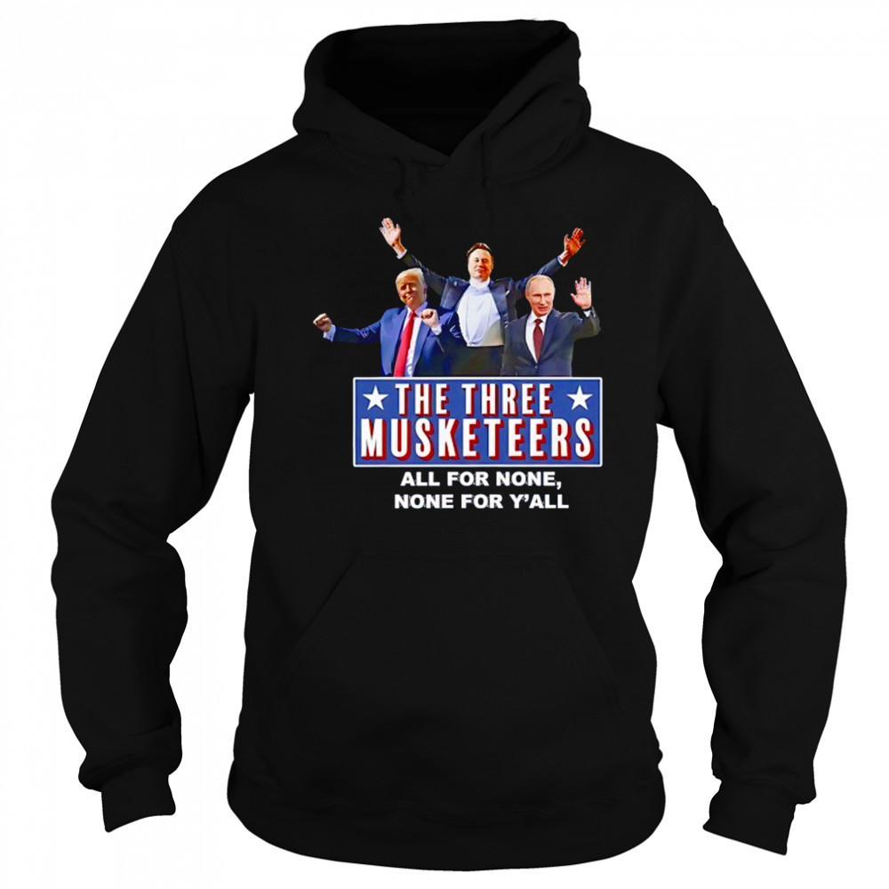 Trump x Elon x Putin The three Musketeers all for none none for Y’all shirt Hoodie