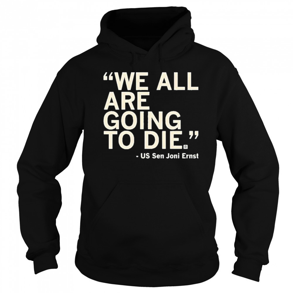 We All Are Going To Die Joni Ernst 2025 Shirt Hoodie