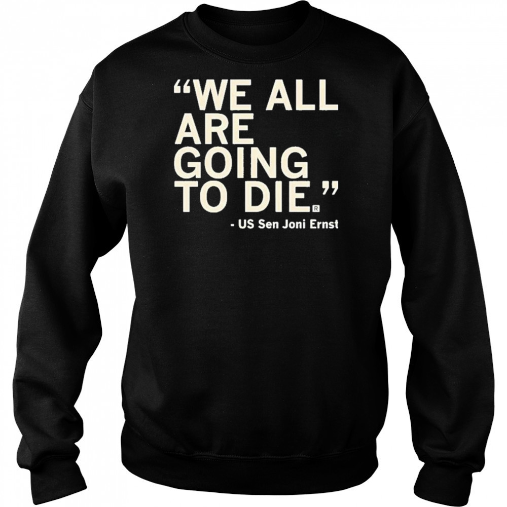 We All Are Going To Die Joni Ernst 2025 Shirt Sweatshirt
