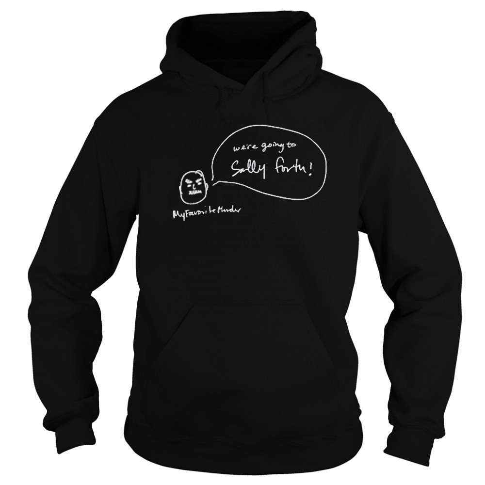 We’re Going To Sally Forth New Shirt Hoodie