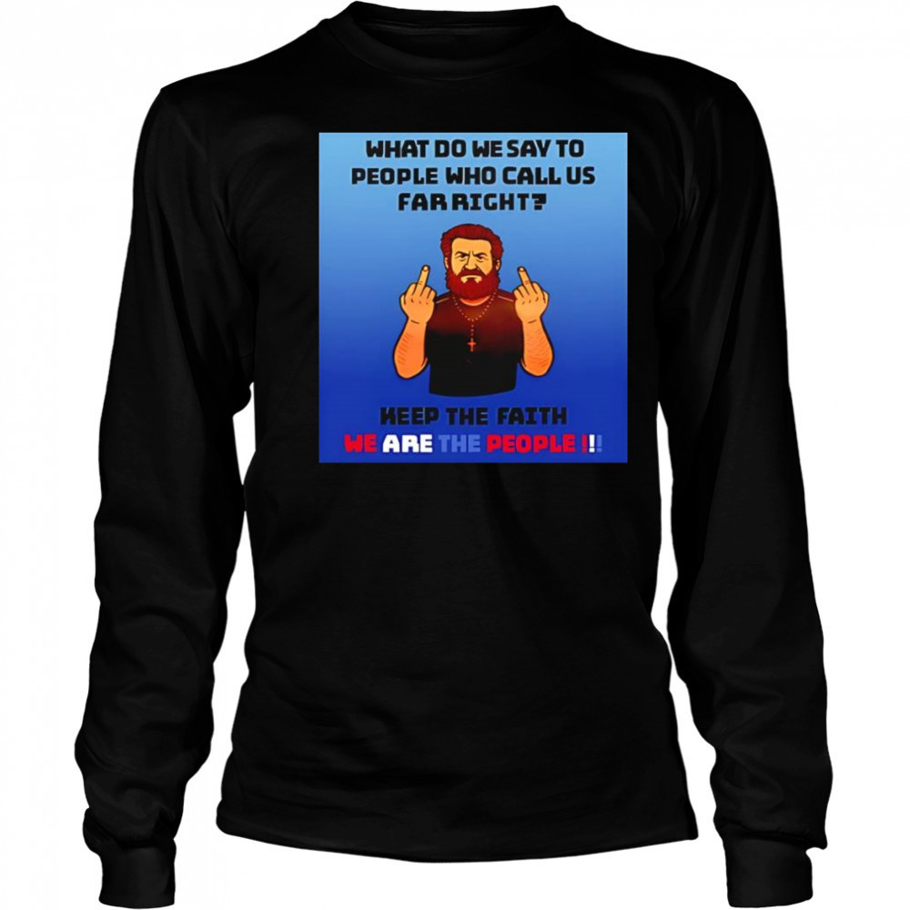 What do we say to people who call us far right shirt Long Sleeved