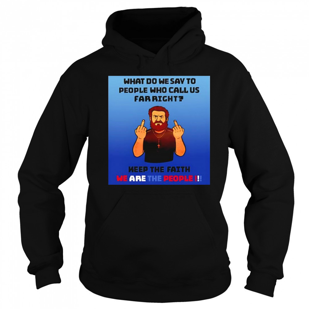 What do we say to people who call us far right shirt Hoodie