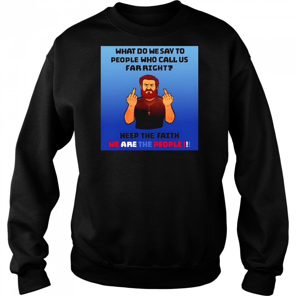 What do we say to people who call us far right shirt Sweatshirt