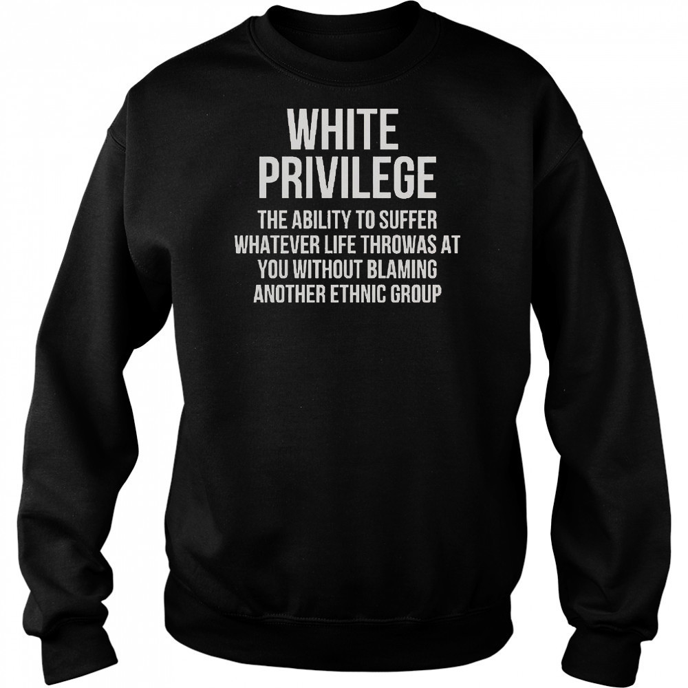White Privilege The Ability To Suffer Whatever Life Throws At You T-Shirt Sweatshirt