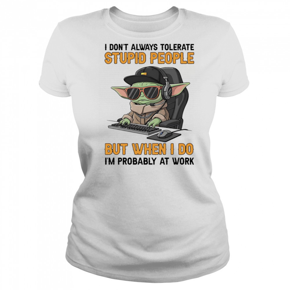 Baby Yoda I don’t always tolerate stupid people but when I do I’m probably at work shirt Women's T-shirt