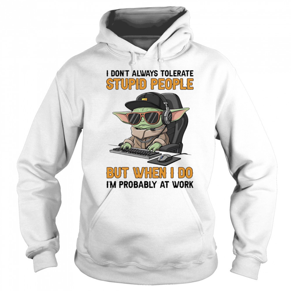 Baby Yoda I don’t always tolerate stupid people but when I do I’m probably at work shirt Hoodie