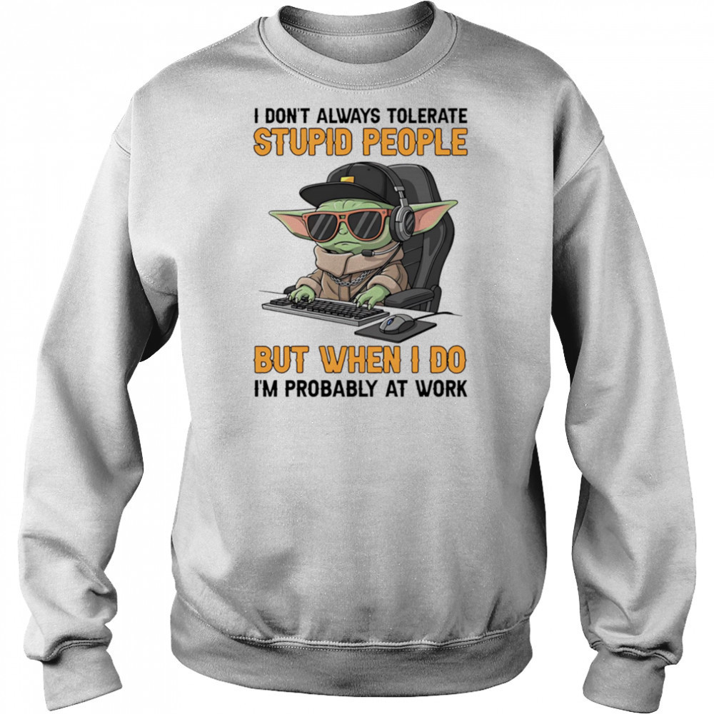 Baby Yoda I don’t always tolerate stupid people but when I do I’m probably at work shirt Sweatshirt