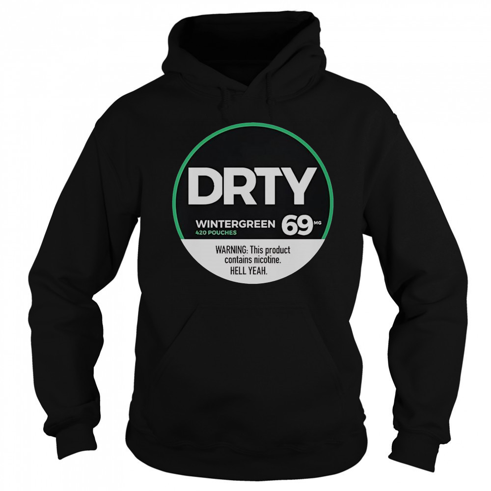 Dirty Kid Wintergreen 420 Pouches 69 Warning This Product Contains Nicotine Hell Yeah T-Shirt Hoodie