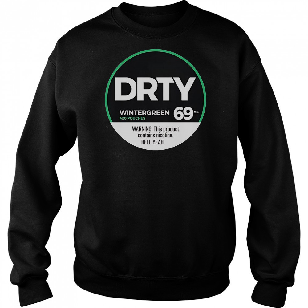 Dirty Kid Wintergreen 420 Pouches 69 Warning This Product Contains Nicotine Hell Yeah T-Shirt Sweatshirt