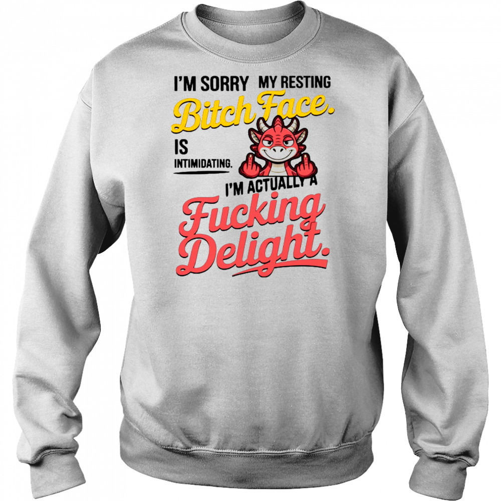 Dragon I’m sorry my resting bitch face is intimidating I’m actually a fucking delight shirt Sweatshirt