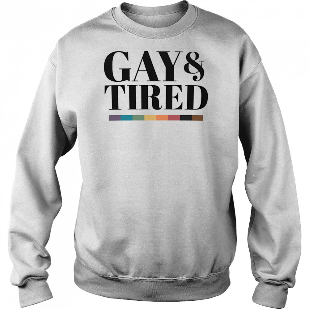 Gay and tired shirt Sweatshirt