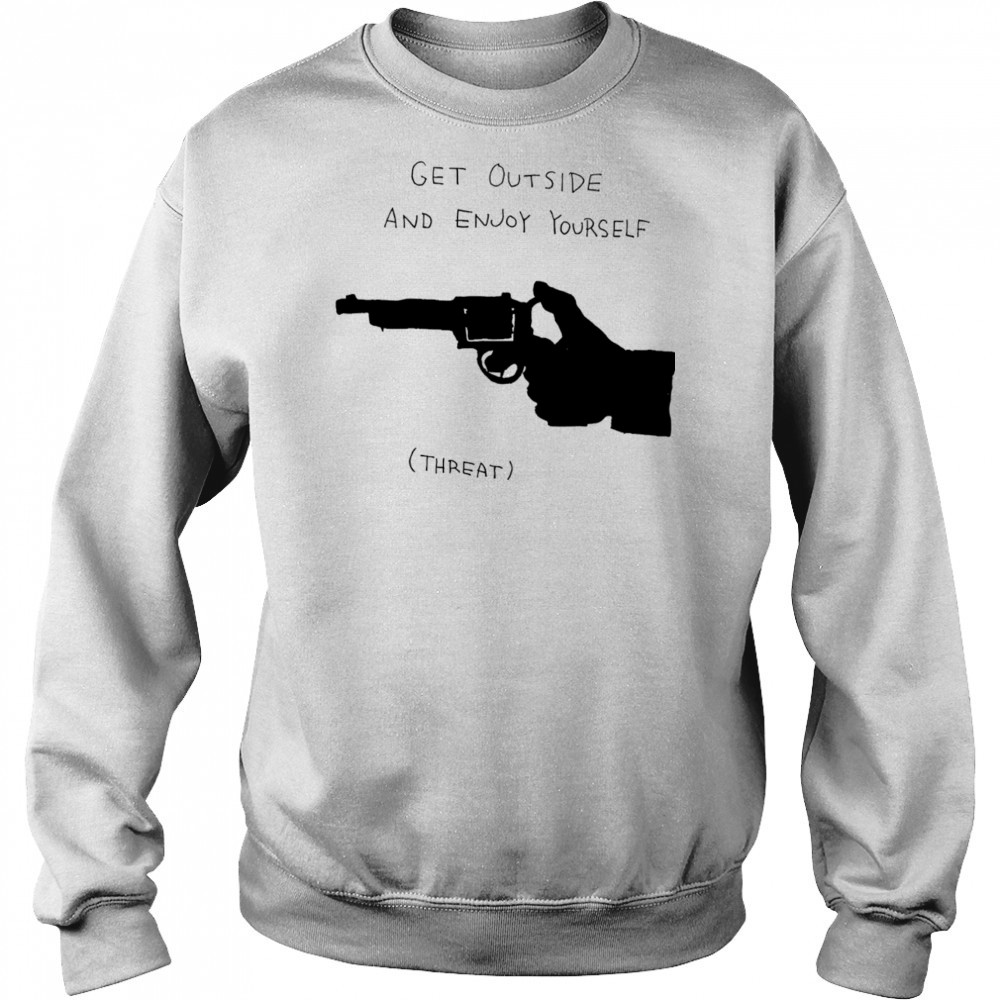 Get outside and enjoy yourself shirt Sweatshirt