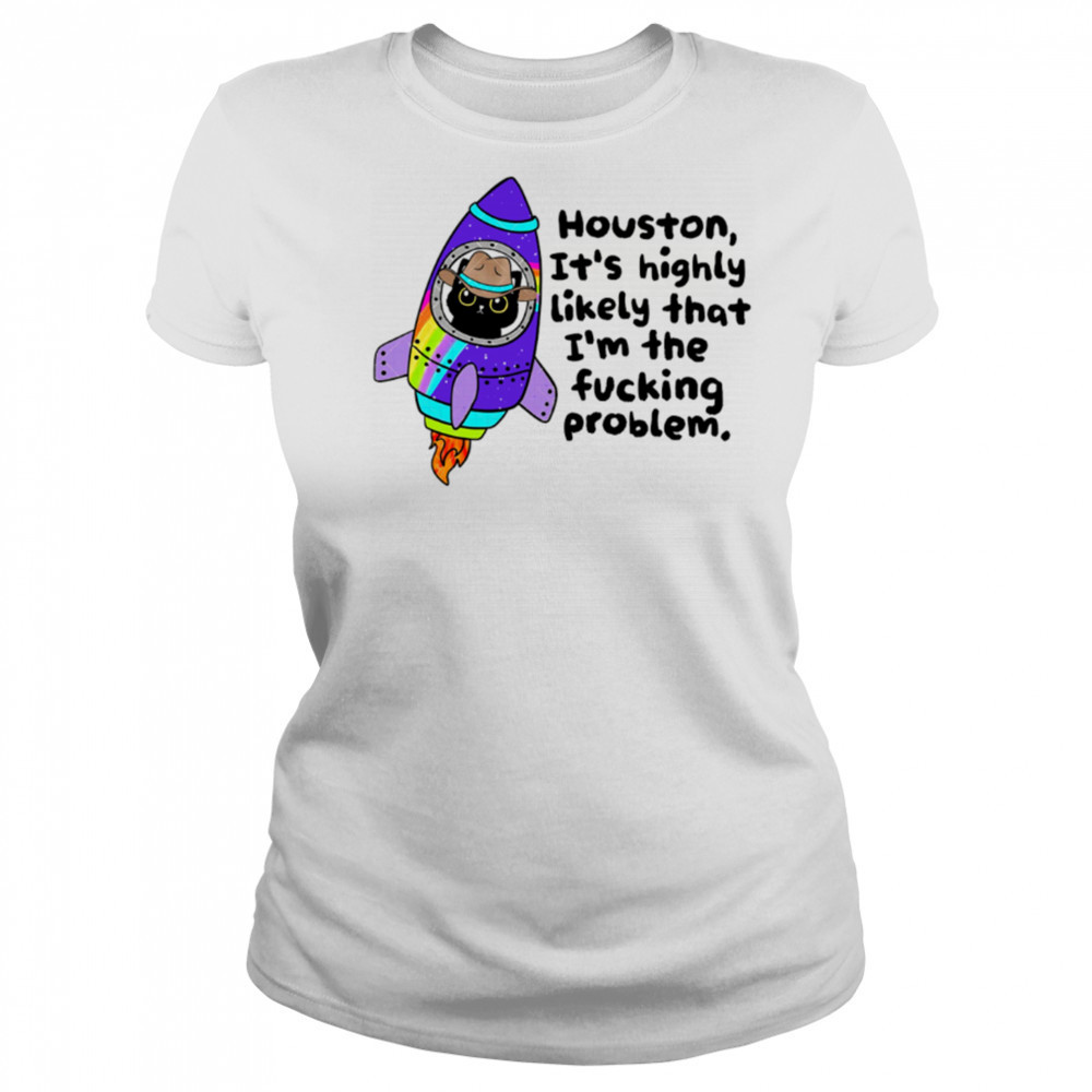 Houston It’s highly Likely that I’m the fucking problem shirt Women's T-shirt