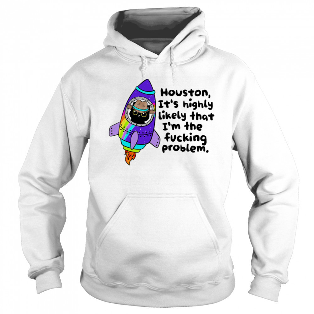 Houston It’s highly Likely that I’m the fucking problem shirt Hoodie