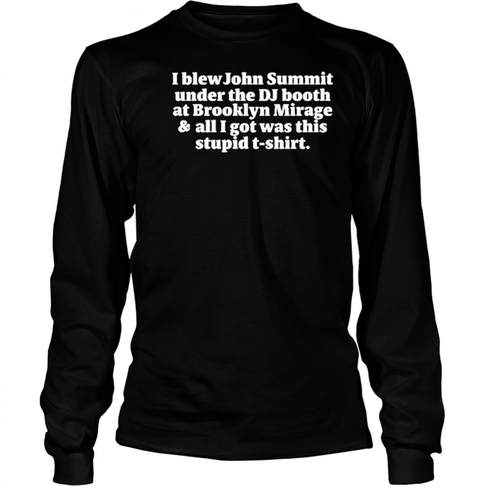 I Blew John Summit Under The Dj Booth At Brooklyn Mirage & All I Got Was This Stupid Shirt Long Sleeved