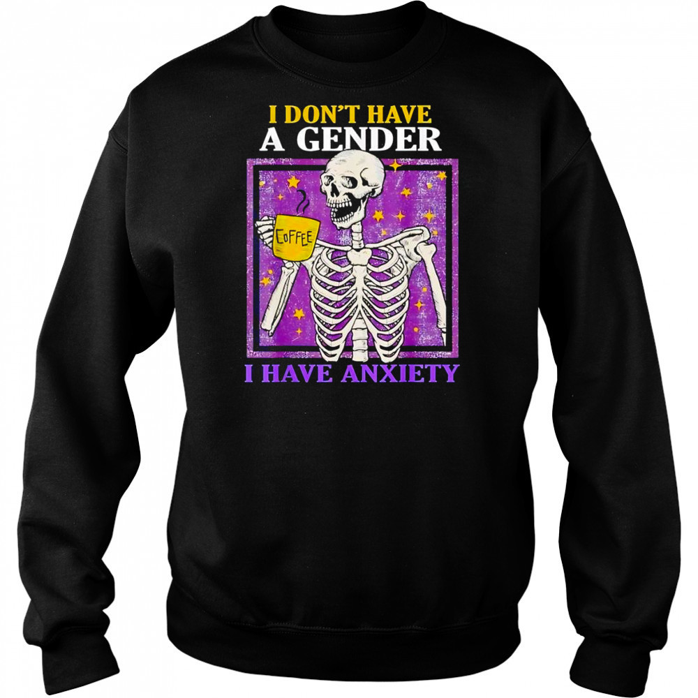 I don’t have a gender I have anxiety shirt Sweatshirt