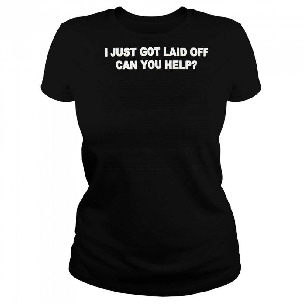 I just got laid off can you help shirt Women's T-shirt