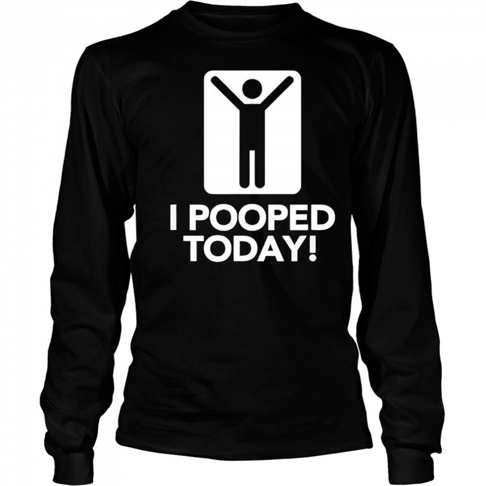 I pooped today shirt Long Sleeved