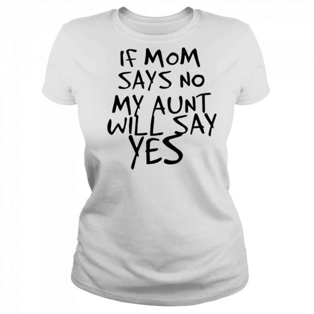 If mom says no my aunt will say yes shirt Women's T-shirt