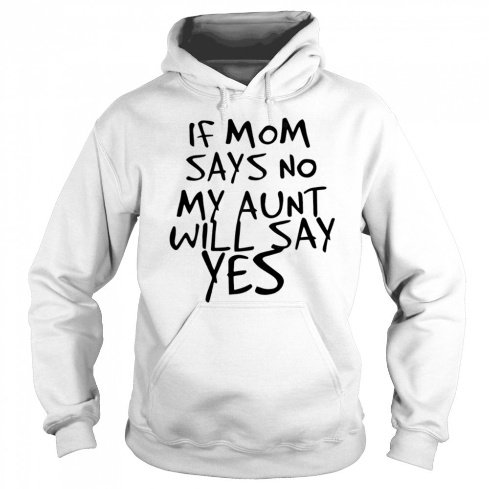 If mom says no my aunt will say yes shirt Hoodie