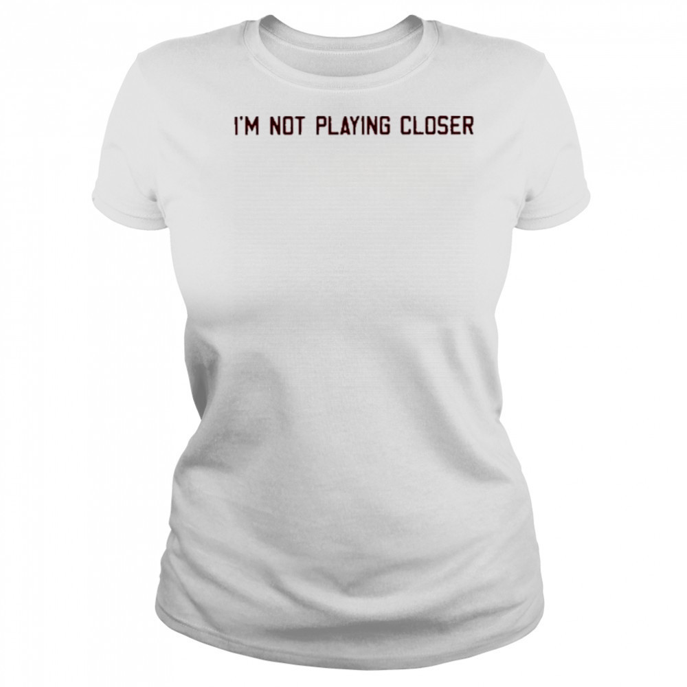 I’m Not Playing Closer shirt Women's T-shirt