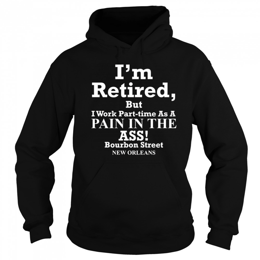 I’m retired but I work part time as a pain in the ass shirt Hoodie