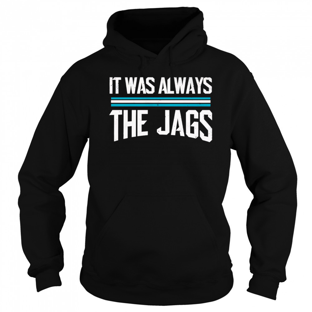 It was always the jags shirt Hoodie