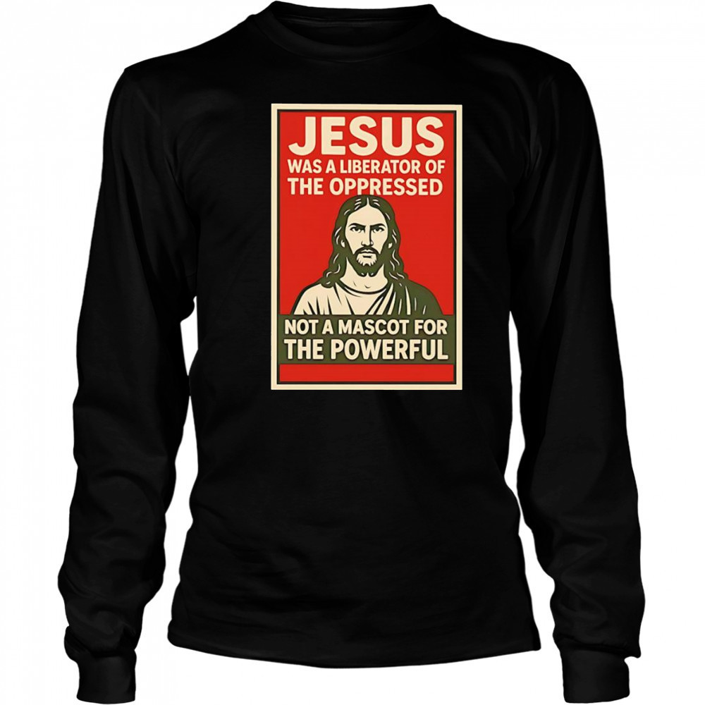 Jesus was a liberator of the oppressed not a mascot for the powerful hope shirt Long Sleeved