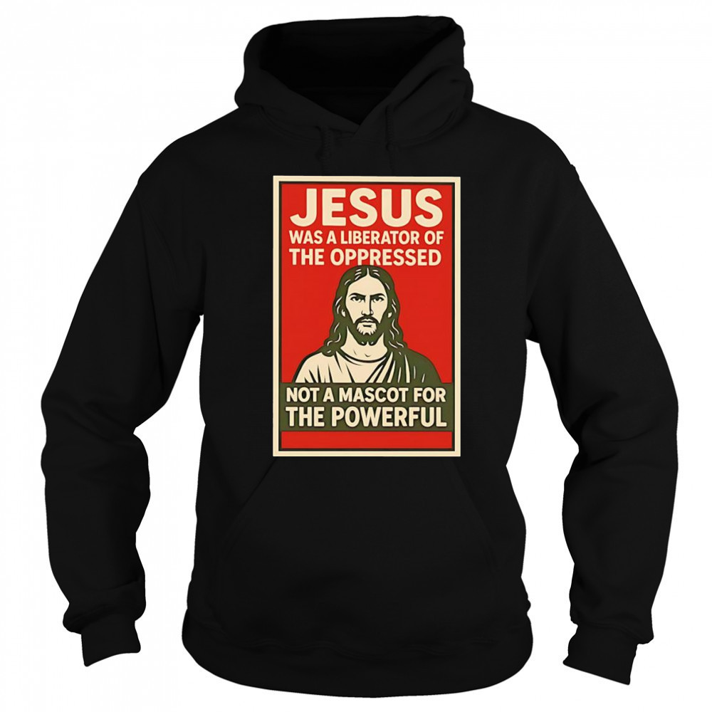 Jesus was a liberator of the oppressed not a mascot for the powerful hope shirt Hoodie