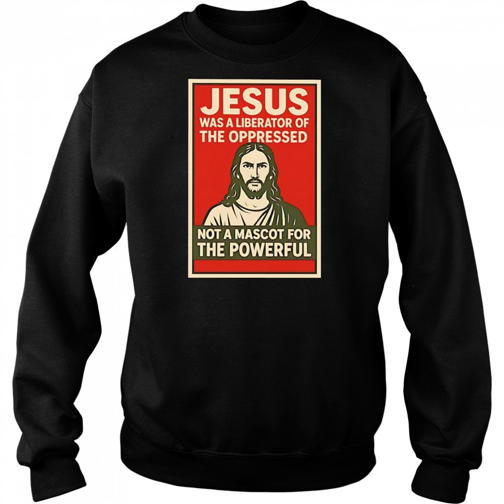 Jesus was a liberator of the oppressed not a mascot for the powerful hope shirt Sweatshirt
