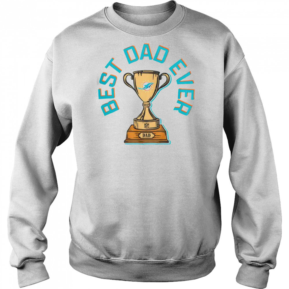 Miami Dolphins Best Dad Ever Trophy T-Shirt Sweatshirt