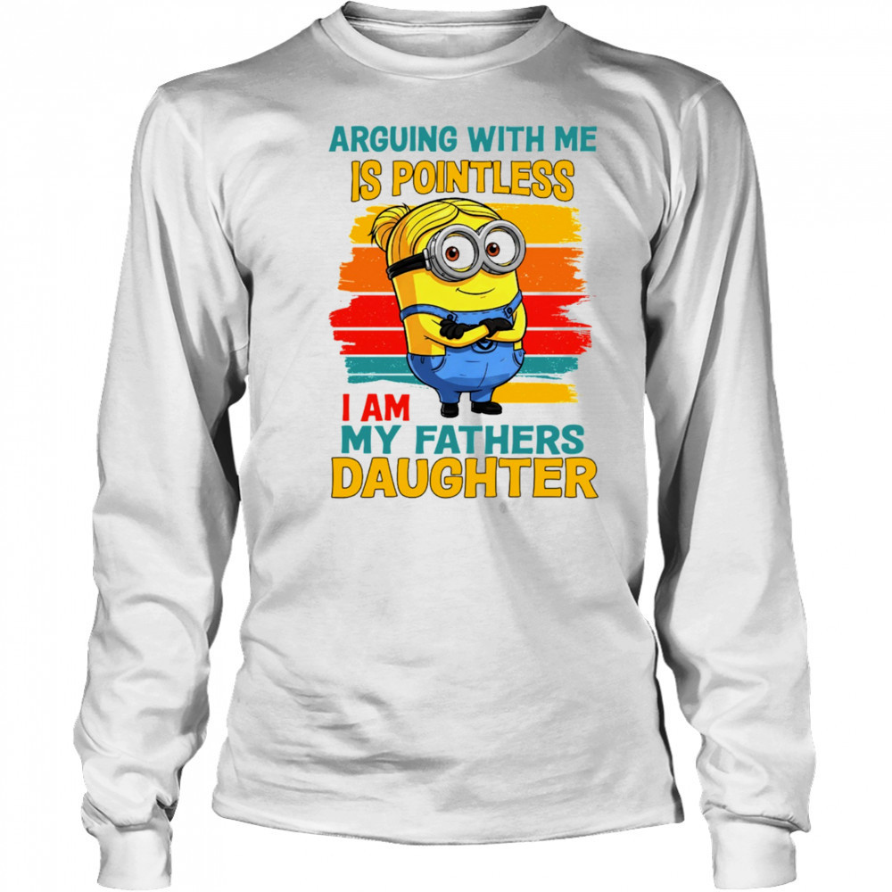 Minion arguing with me is pointless I am my father’s daughter shirt Long Sleeved
