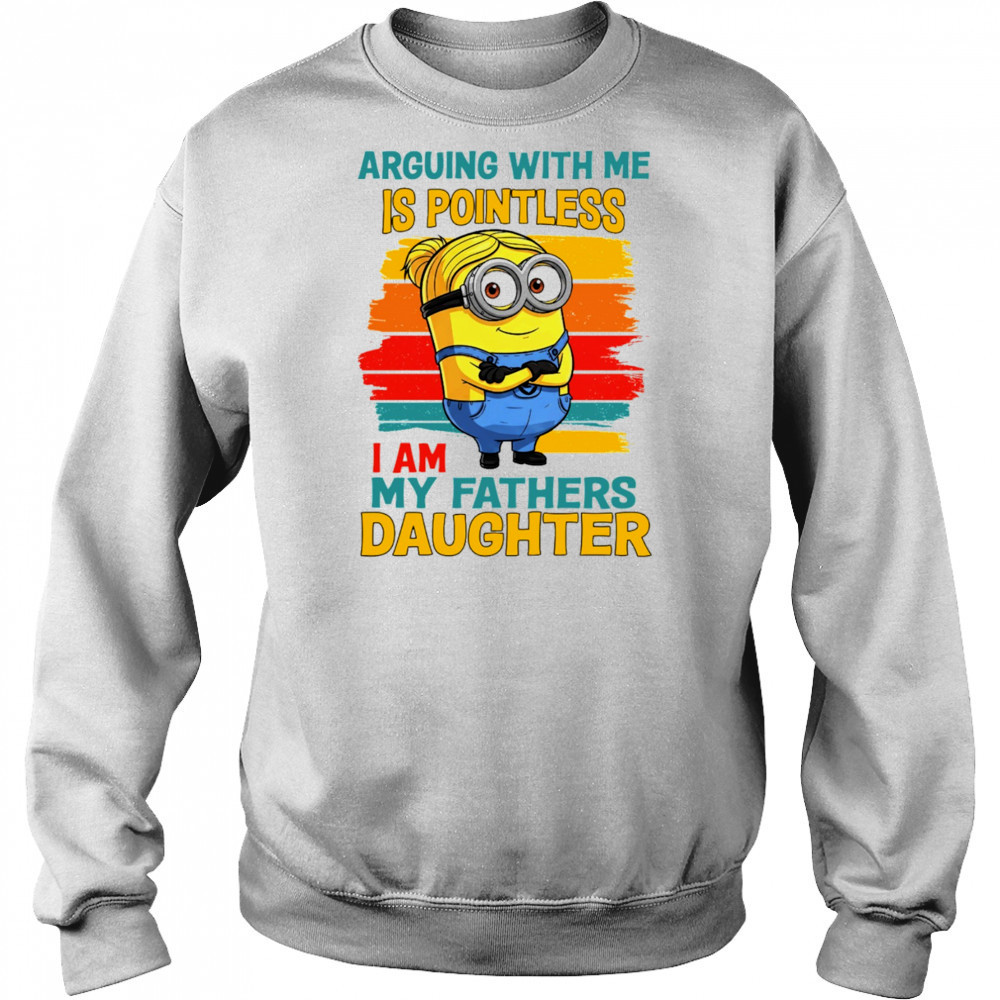 Minion arguing with me is pointless I am my father’s daughter shirt Sweatshirt