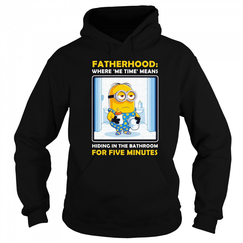 Minion fatherhood where me time means hiding in the bathroom for 5 minutes Father’s Day shirt Hoodie