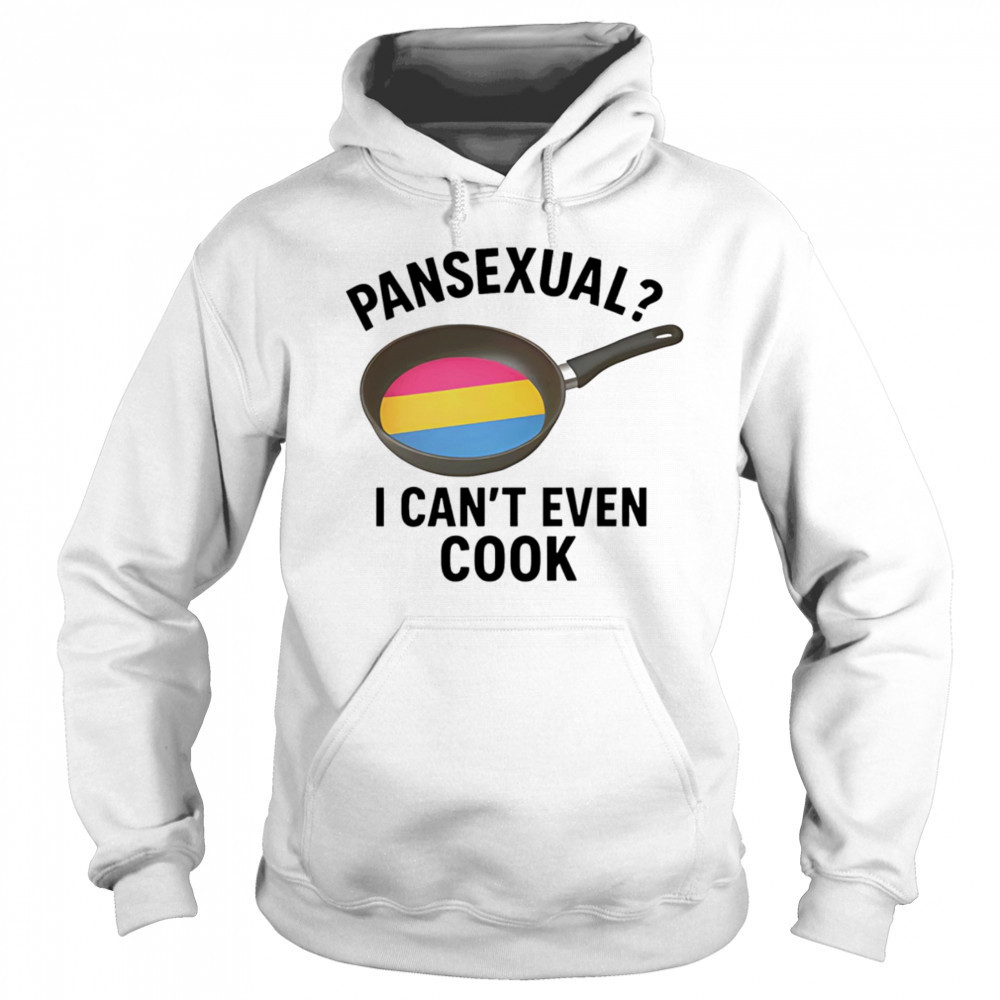 Pansexual I can’t even cook shirt Hoodie